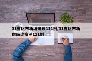 31省区市新增确诊111例/31省区市新增确诊病例111例