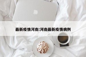最新疫情河南:河南最新疫情病例