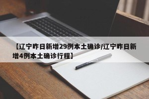 【辽宁昨日新增29例本土确诊/辽宁昨日新增4例本土确诊行程】