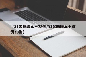 【31省新增本土73例/31省新增本土病例30例】