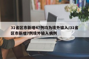 31省区市新增47例均为境外输入/31省区市新增7例境外输入病例