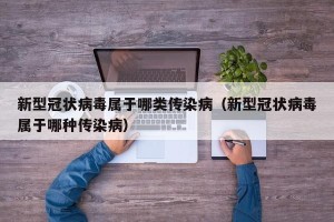 新型冠状病毒属于哪类传染病（新型冠状病毒属于哪种传染病）