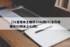 【31省增本土确诊1540例/31省份增确诊55例本土42例】