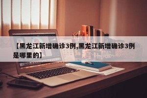 【黑龙江新增确诊3例,黑龙江新增确诊3例是哪里的】