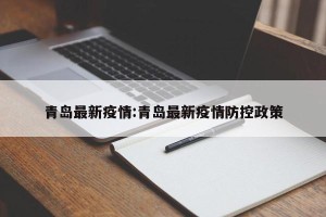 青岛最新疫情:青岛最新疫情防控政策