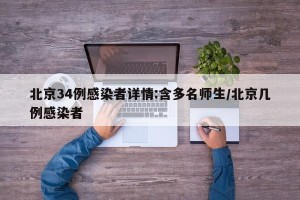 北京34例感染者详情:含多名师生/北京几例感染者