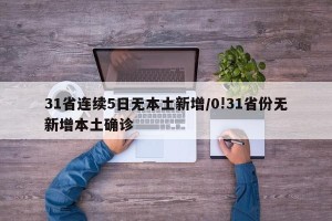 31省连续5日无本土新增/0!31省份无新增本土确诊