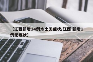 【江西新增14例本土无症状/江西 新增1例无症状】