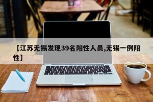 【江苏无锡发现39名阳性人员,无锡一例阳性】