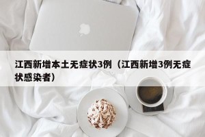 江西新增本土无症状3例（江西新增3例无症状感染者）
