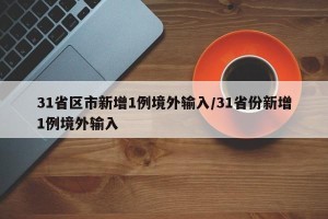 31省区市新增1例境外输入/31省份新增1例境外输入