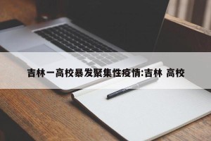 吉林一高校暴发聚集性疫情:吉林 高校