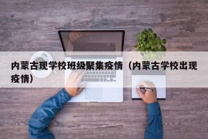 内蒙古现学校班级聚集疫情（内蒙古学校出现疫情）