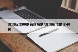 深圳新增60例确诊病例/深圳新增确诊40例