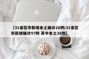 【31省区市新增本土确诊28例/31省区市新增确诊57例 其中本土38例】