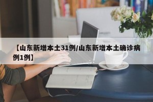 【山东新增本土31例/山东新增本土确诊病例1例】