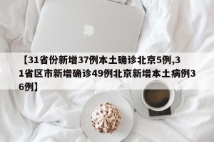 【31省份新增37例本土确诊北京5例,31省区市新增确诊49例北京新增本土病例36例】