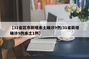 【31省区市新增本土确诊9例/31省新增确诊9例本土1例】