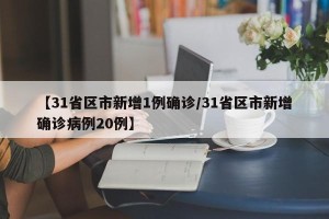【31省区市新增1例确诊/31省区市新增确诊病例20例】