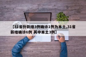 【31省份新增3例确诊1例为本土,31省新增确诊6例 其中本土3例】