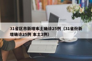 31省区市新增本土确诊25例（31省份新增确诊25例 本土2例）