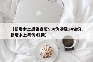 【新增本土感染者超500例涉及14省份,新增本土病例42例】