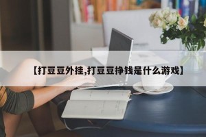 【打豆豆外挂,打豆豆挣钱是什么游戏】