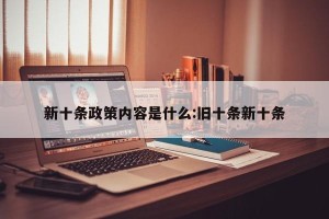 新十条政策内容是什么:旧十条新十条
