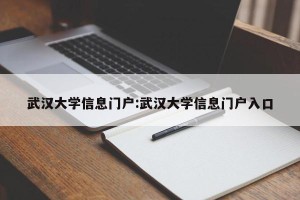 武汉大学信息门户:武汉大学信息门户入口