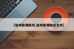 【徐州疫情防控,徐州疫情防控文件】