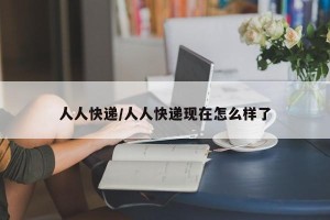 人人快递/人人快递现在怎么样了