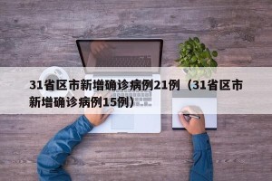 31省区市新增确诊病例21例（31省区市新增确诊病例15例）