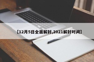 【12月5日全面解封,2021解封时间】