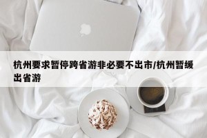 杭州要求暂停跨省游非必要不出市/杭州暂缓出省游