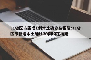 31省区市新增1例本土确诊在福建:31省区市新增本土确诊20例均在福建