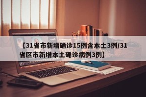 【31省市新增确诊15例含本土3例/31省区市新增本土确诊病例3例】