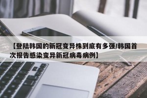 【登陆韩国的新冠变异株到底有多强/韩国首次报告感染变异新冠病毒病例】