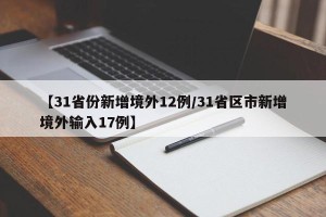 【31省份新增境外12例/31省区市新增境外输入17例】