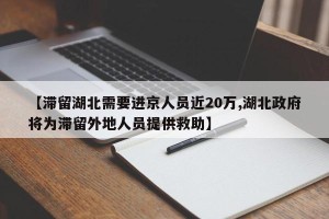 【滞留湖北需要进京人员近20万,湖北政府将为滞留外地人员提供救助】