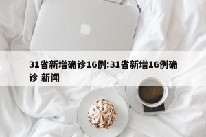 31省新增确诊16例:31省新增16例确诊 新闻