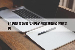 14天隔离政策/14天的隔离期是如何规定的