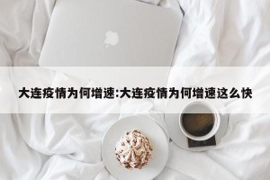 大连疫情为何增速:大连疫情为何增速这么快
