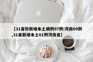 【31省份新增本土病例97例:河南60例,31省新增本土61例河南省】