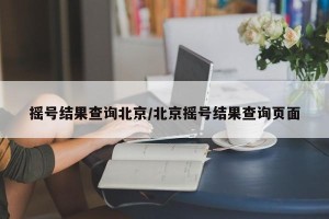 摇号结果查询北京/北京摇号结果查询页面