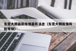 东莞大朗最新疫情最新消息（东莞大朗疫情风险等级）