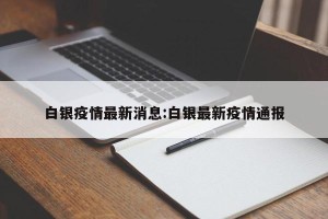 白银疫情最新消息:白银最新疫情通报