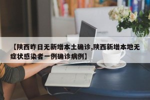 【陕西昨日无新增本土确诊,陕西新增本地无症状感染者一例确诊病例】