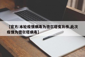【官方:本轮疫情病毒为德尔塔变异株,此次疫情为德尔塔病毒】
