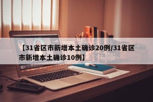 【31省区市新增本土确诊20例/31省区市新增本土确诊10例】