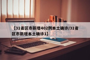 【31省区市新增402例本土确诊/31省区市新增本土确诊1】